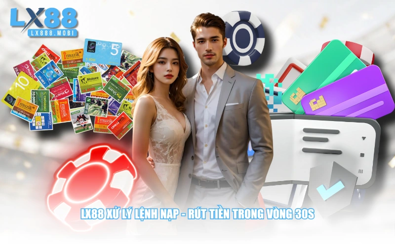LX88 xử lý lệnh nạp - rút tiền trong vòng 30s